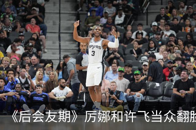 《后会友期》厉娜和许飞当众翻脸，差点打起来，把我看应激了
