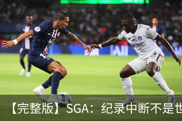【完整版】SGA：纪录中断不是世界末日 杰伦威是唯一状态在线的