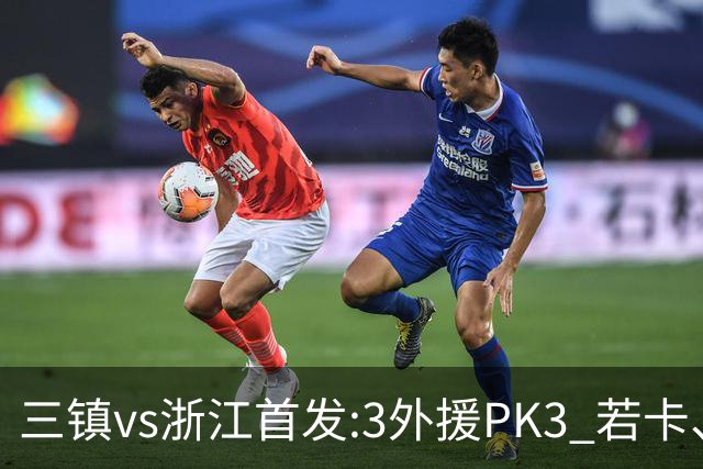 三镇vs浙江首发:3外援PK3 若卡、莱昂纳多先发