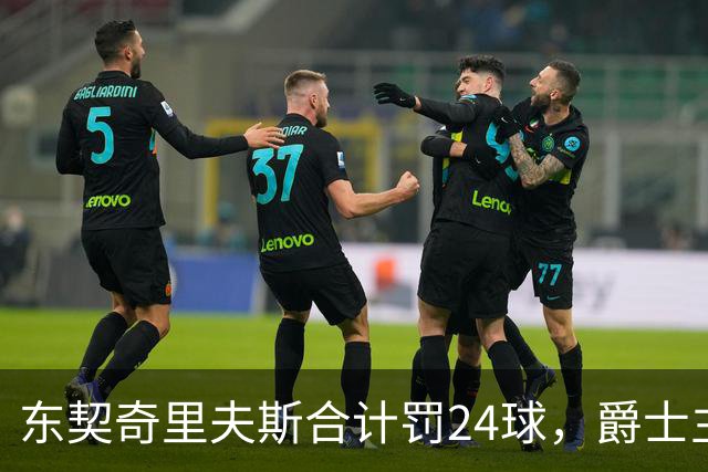 东契奇里夫斯合计罚24球，爵士主帅直言防守缺纪律性