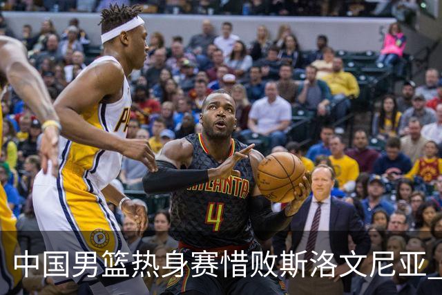 中国男篮热身赛惜败斯洛文尼亚 周琦16分9篮板