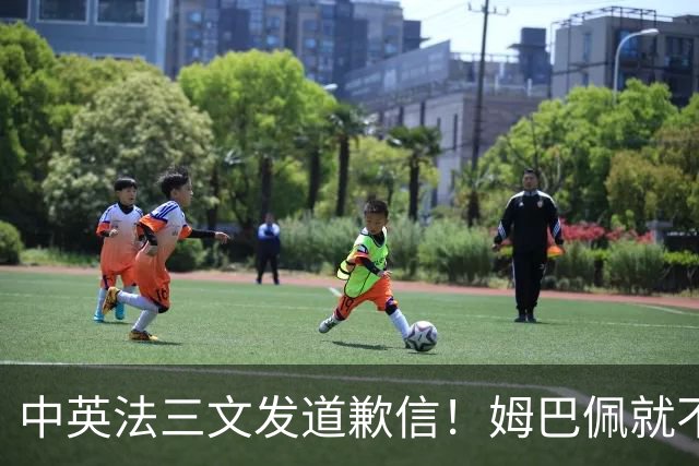 中英法三文发道歉信！姆巴佩就不当言论道歉：对中国怀有深深敬意