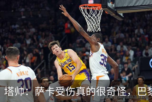 塔帅：萨卡受伤真的很奇怪，巴黎对巴萨的上半场也是前所未有