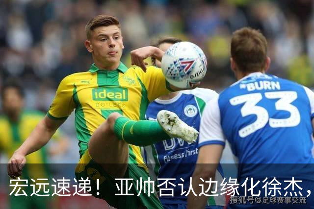 宏远速递！亚帅否认边缘化徐杰，徐昕回广东心切，球迷为杜锋平反