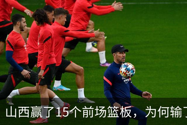 山西赢了15个前场篮板，为何输了比赛？付政浩一针见血，痛批两人