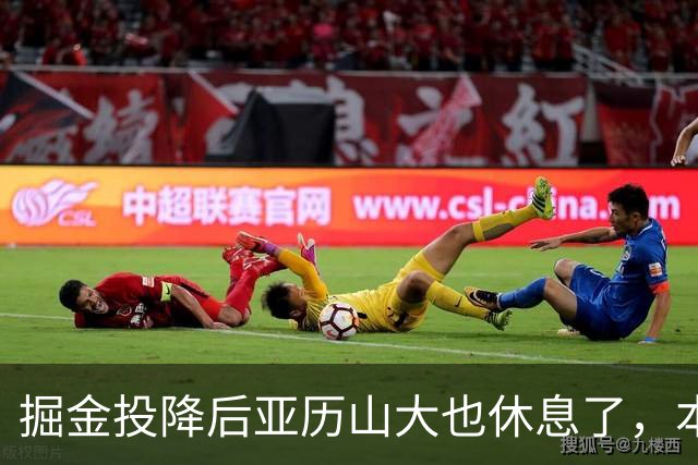 掘金投降后亚历山大也休息了，本场17分放弃纪录