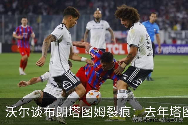 沃尔谈布朗塔图姆裂痕：去年塔图姆的复出是导火索