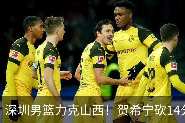 深圳男篮力克山西！贺希宁砍14分12篮板