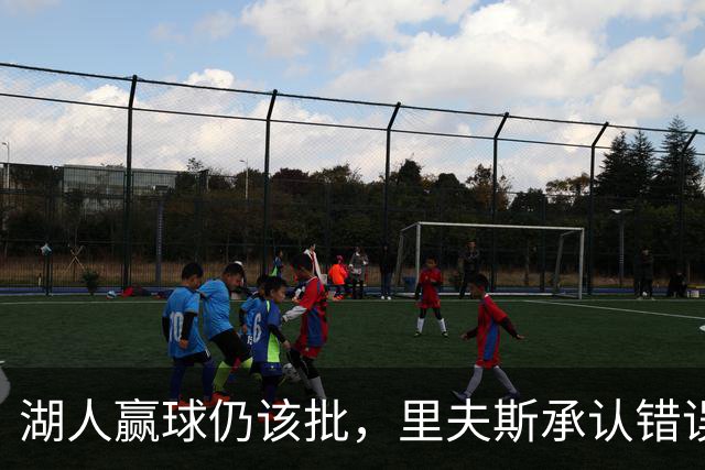 湖人赢球仍该批，里夫斯承认错误！东契奇要改两错，凯斯勒有隐患