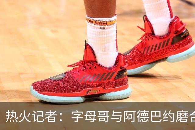 热火记者：字母哥与阿德巴约磨合不足让热火付出代价