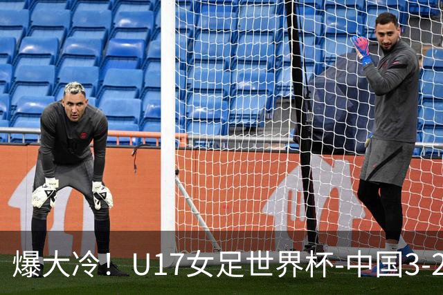 爆大冷！U17女足世界杯-中国3-2美国 3战全胜头名晋级