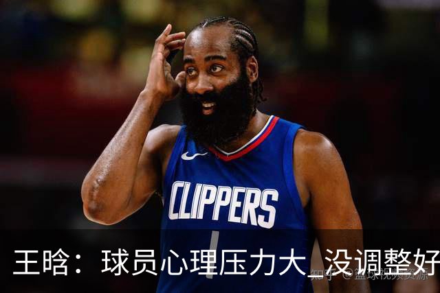 王晗：球员心理压力大 没调整好是我的责任