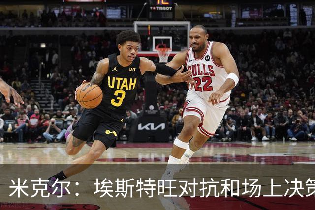 米克尔：埃斯特旺对抗和场上决策存在问题，他需要能引导的主教练