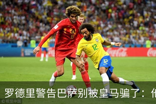 罗德里警告巴萨别被皇马骗了：他们骗不了我