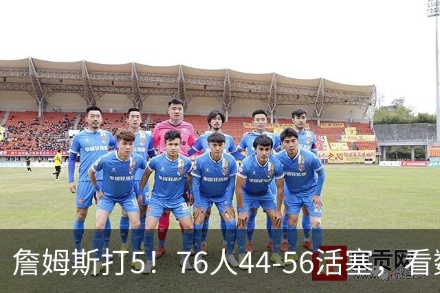 詹姆斯打5！76人44-56活塞，看数据：他是头号罪人！