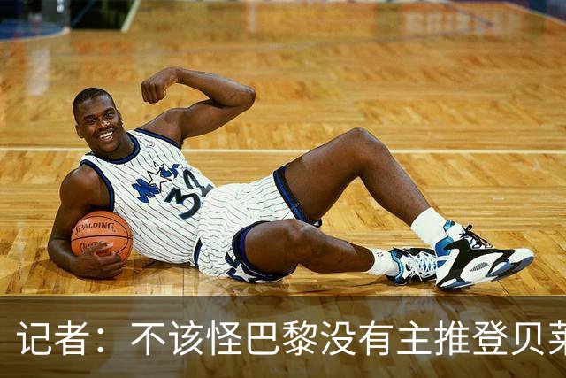 记者：不该怪巴黎没有主推登贝莱争金球，当前的策略对球队更有利