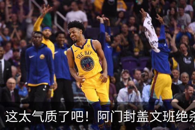 这太气质了吧！阿门封盖文班绝杀 杜兰特抱着阿门庆祝&表情无敌