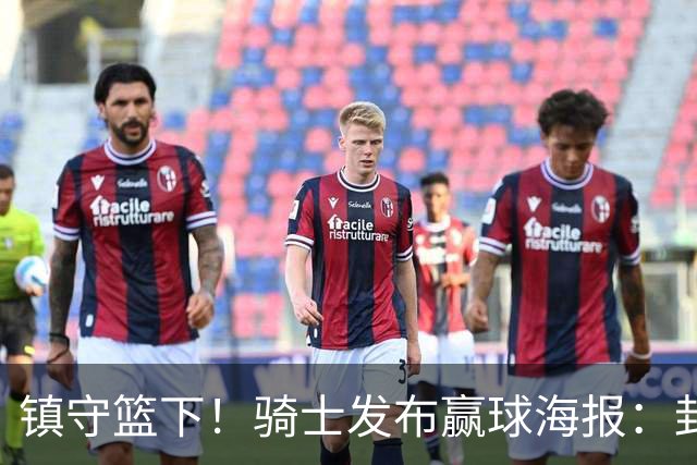 镇守篮下！骑士发布赢球海报：封面为阿伦和队友击掌瞬间