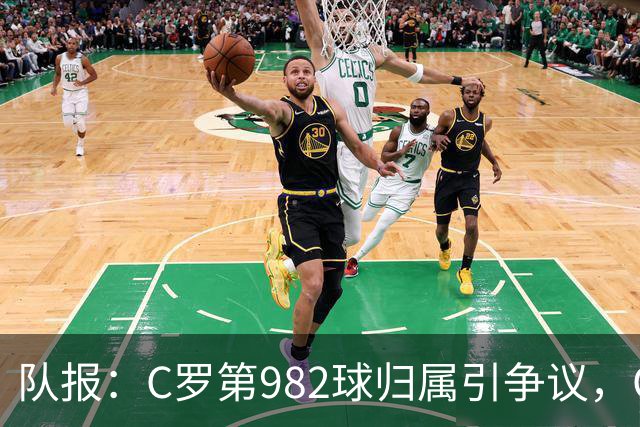 队报：C罗第982球归属引争议，OPTA认定为对方乌龙