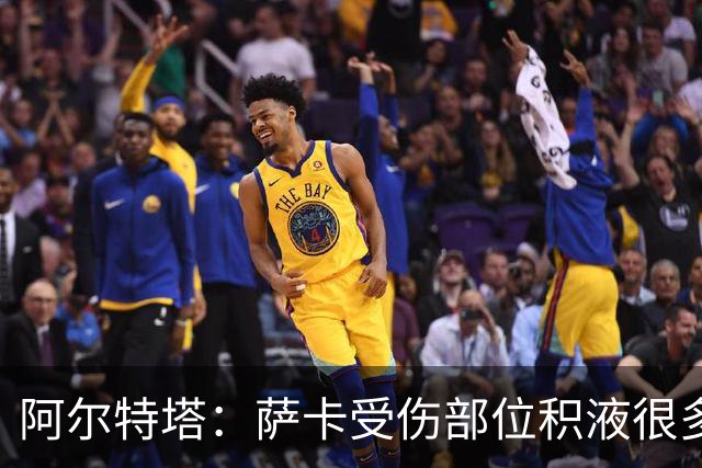 阿尔特塔：萨卡受伤部位积液很多，还需要进一步检查评估