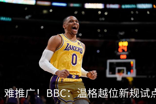 难推广！BBC：温格越位新规试点1年褒贬不一，进球增加但防线后移