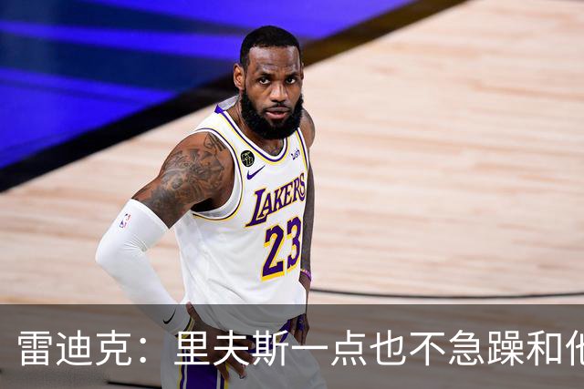 雷迪克：里夫斯一点也不急躁&他只专注于比赛本身 结果就是好证明