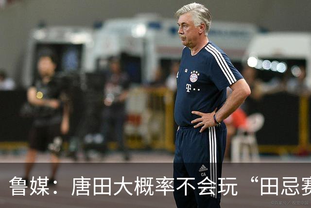鲁媒：唐田大概率不会玩“田忌赛马”能赢的比赛泰山队不会手软