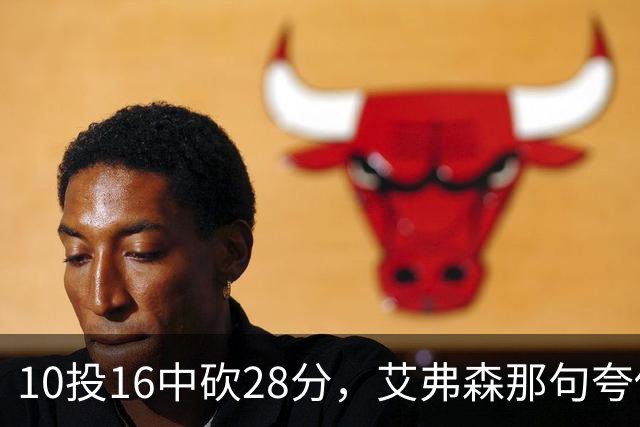 10投16中砍28分，艾弗森那句夸他真没说错