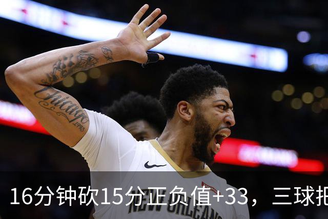 16分钟砍15分正负值+33，三球把三连胜归功于教练