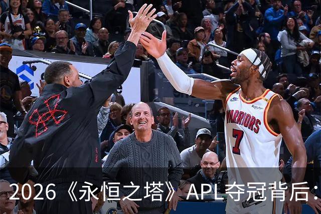 2026《永恒之塔》APL夺冠背后：一支冠军战队的决胜逻辑