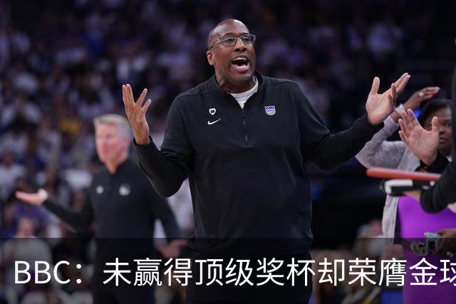 BBC：未赢得顶级奖杯却荣膺金球奖，凯恩加入梅西/C罗行列