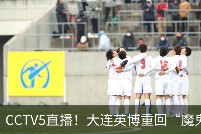 CCTV5直播！大连英博重回“魔鬼主场”，超6万球迷见证，赢球或首夺中超冠军