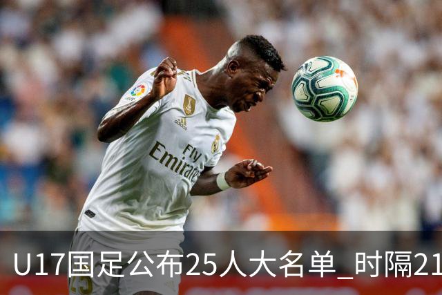 U17国足公布25人大名单 时隔21年将再战世少赛